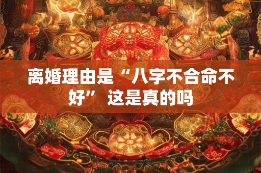 离婚理由是“八字不合命不好” 这是真的吗