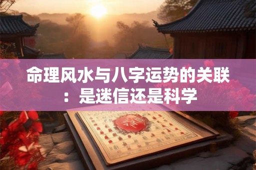 命理风水与八字运势的关联：是迷信还是科学