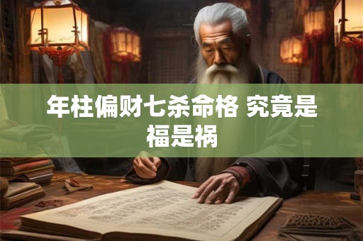 年柱偏财七杀命格 究竟是福是祸