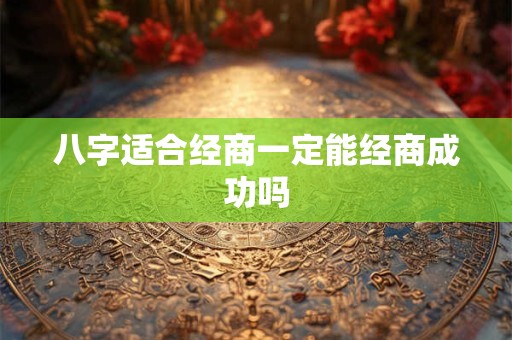 八字适合经商一定能经商成功吗