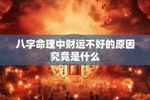 八字命理中财运不好的原因究竟是什么
