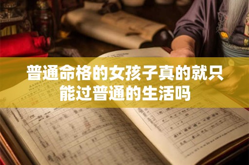 普通命格的女孩子真的就只能过普通的生活吗