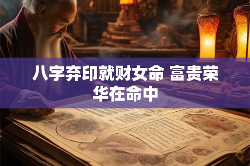 八字弃印就财女命 富贵荣华在命中