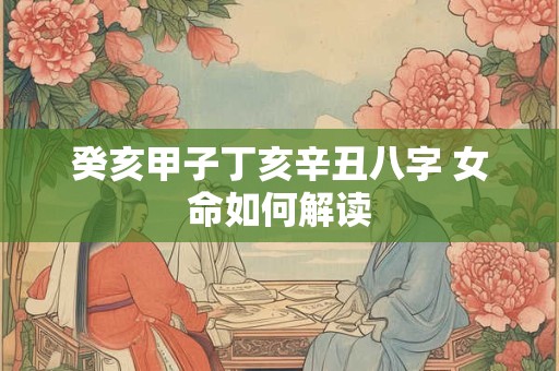 癸亥甲子丁亥辛丑八字 女命如何解读