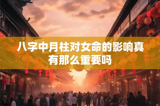 八字中月柱对女命的影响真有那么重要吗