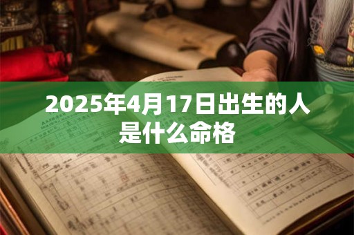 2025年4月17日出生的人是什么命格