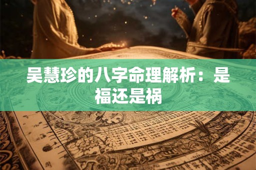 吴慧珍的八字命理解析：是福还是祸