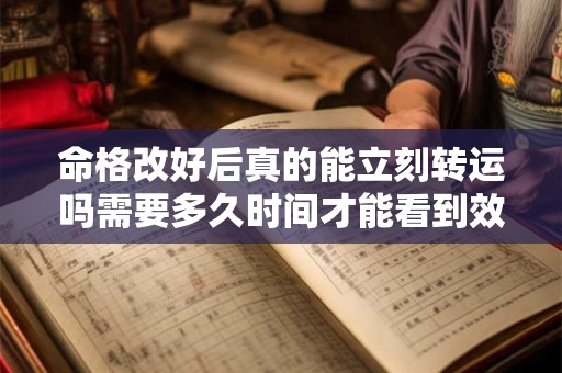 详细阅读:命格改好后真的能立刻转运吗需要多久时间才能看到效果呢 命格改好后真的能立刻转运吗需要多久时间才能看到效果呢