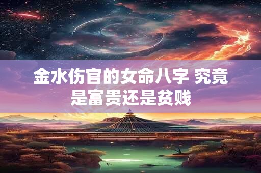 金水伤官的女命八字 究竟是富贵还是贫贱