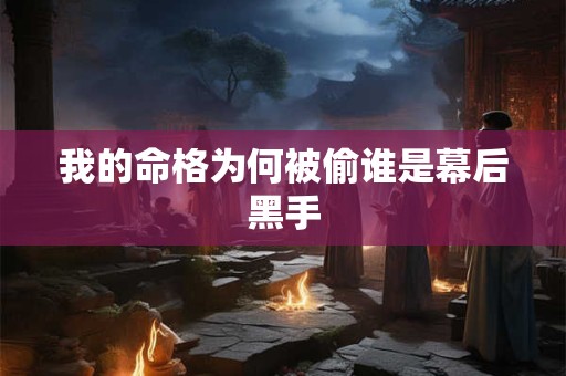 我的命格为何被偷谁是幕后黑手