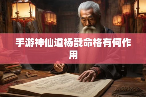 手游神仙道杨戬命格有何作用