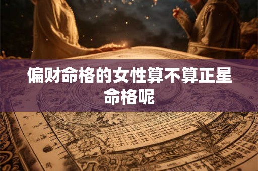 偏财命格的女性算不算正星命格呢