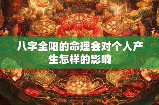 八字全阳的命理会对个人产生怎样的影响