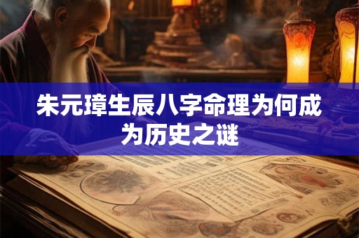 朱元璋生辰八字命理为何成为历史之谜