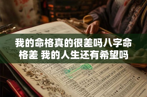 我的命格真的很差吗八字命格差 我的人生还有希望吗