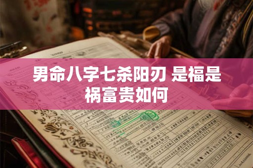 男命八字七杀阳刃 是福是祸富贵如何