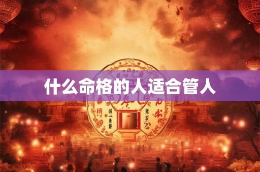 什么命格的人适合管人