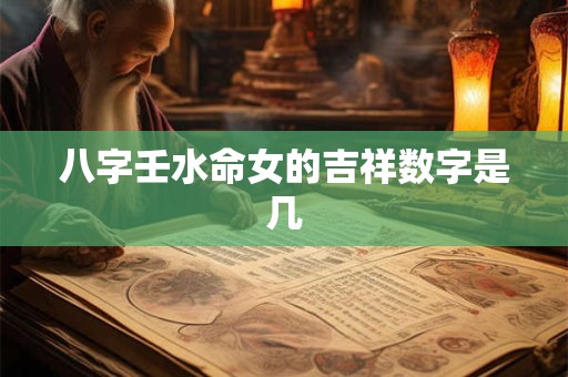 八字壬水命女的吉祥数字是几