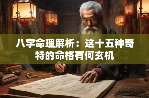 八字命理解析：这十五种奇特的命格有何玄机