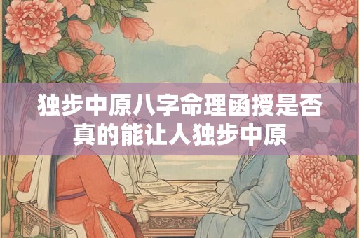 独步中原八字命理函授是否真的能让人独步中原