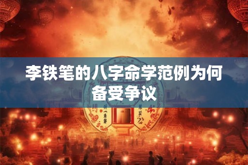 李铁笔的八字命学范例为何备受争议