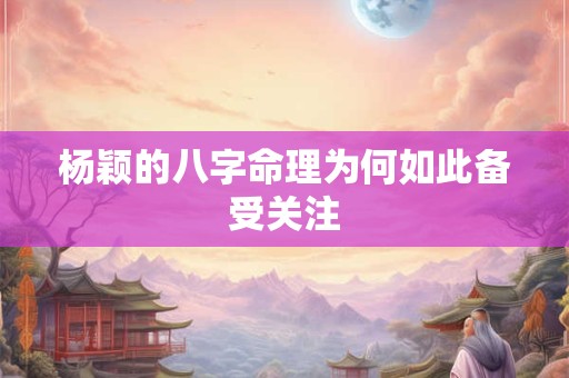 杨颖的八字命理为何如此备受关注