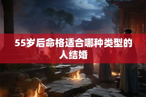 55岁后命格适合哪种类型的人结婚