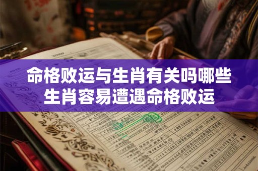 命格败运与生肖有关吗哪些生肖容易遭遇命格败运