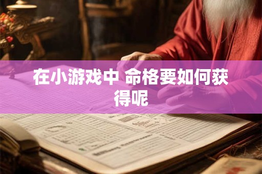 在小游戏中 命格要如何获得呢