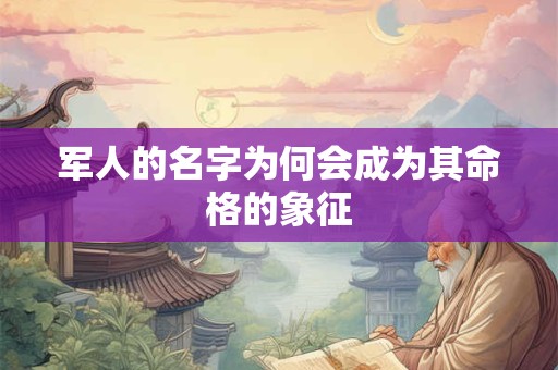军人的名字为何会成为其命格的象征