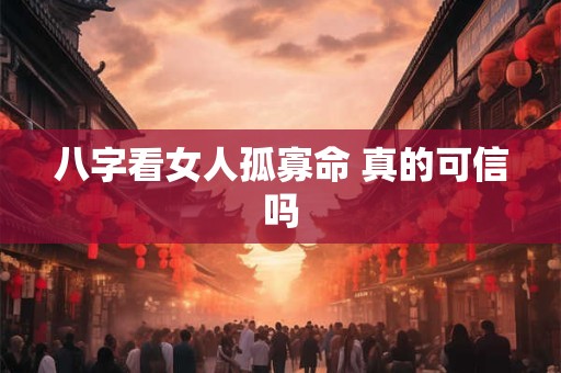 八字看女人孤寡命 真的可信吗