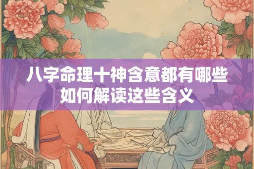八字命理十神含意都有哪些如何解读这些含义