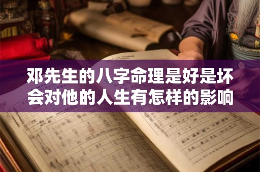 邓先生的八字命理是好是坏会对他的人生有怎样的影响