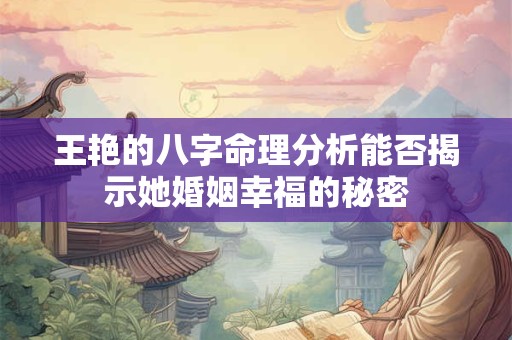王艳的八字命理分析能否揭示她婚姻幸福的秘密