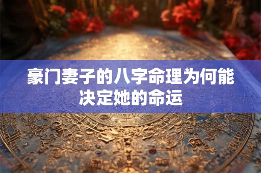 豪门妻子的八字命理为何能决定她的命运