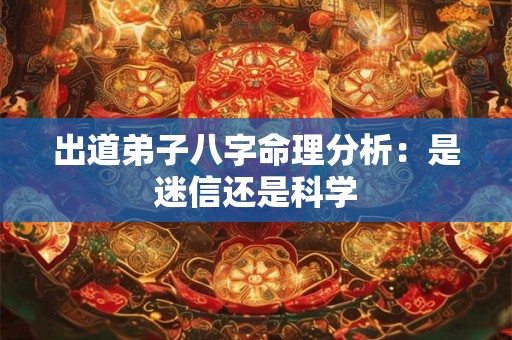 出道弟子八字命理分析:是迷信还是科学 出道弟子八字命理分析:是迷信还是科学