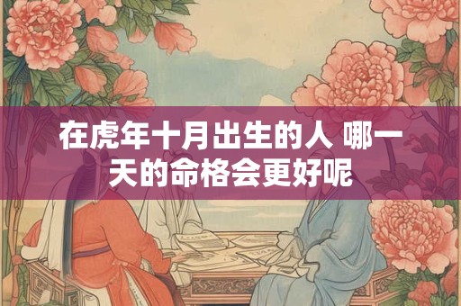 在虎年十月出生的人 哪一天的命格会更好呢