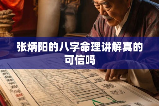 张炳阳的八字命理讲解真的可信吗