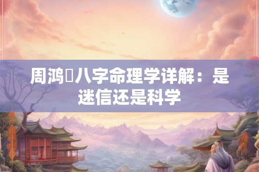 周鸿祎八字命理学详解：是迷信还是科学