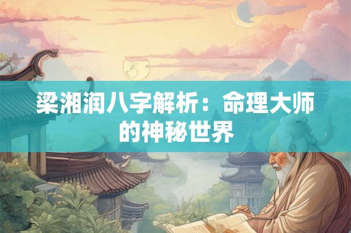 梁湘润八字解析：命理大师的神秘世界