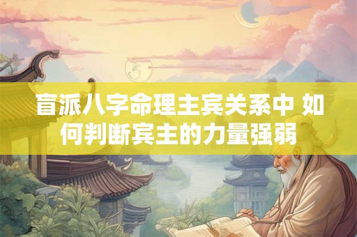 盲派八字命理主宾关系中 如何判断宾主的力量强弱