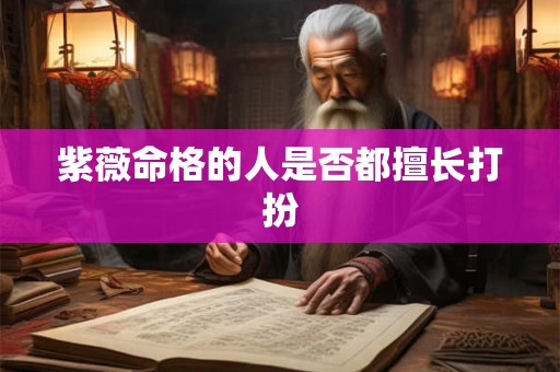 紫薇命格的人是否都擅长打扮