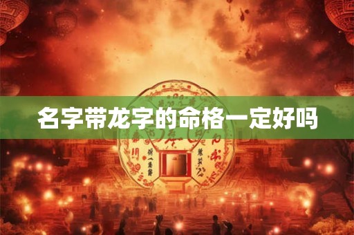 名字带龙字的命格一定好吗