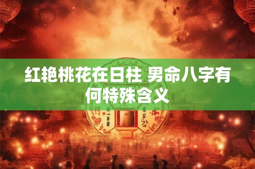 红艳桃花在日柱 男命八字有何特殊含义