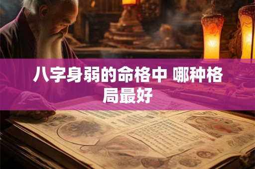 八字身弱的命格中 哪种格局最好