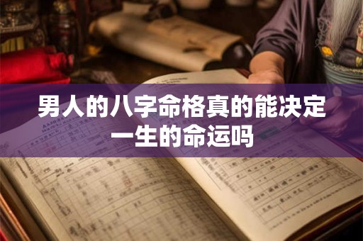 男人的八字命格真的能决定一生的命运吗