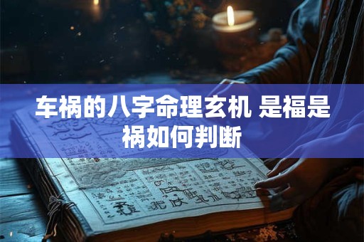 车祸的八字命理玄机 是福是祸如何判断
