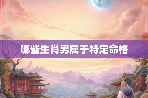 哪些生肖男属于特定命格