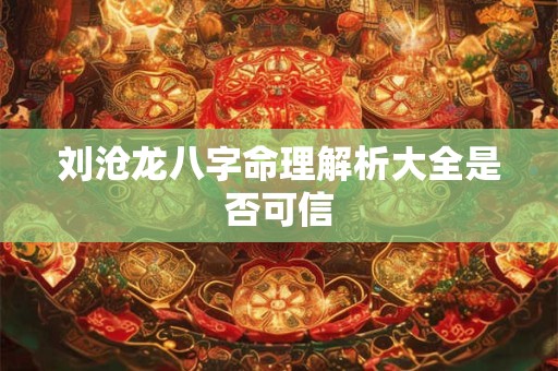 刘沧龙八字命理解析大全是否可信