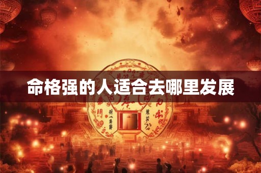 命格强的人适合去哪里发展